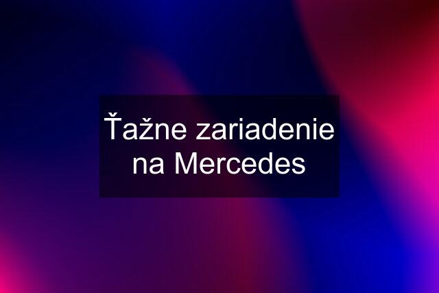 Ťažne zariadenie na Mercedes