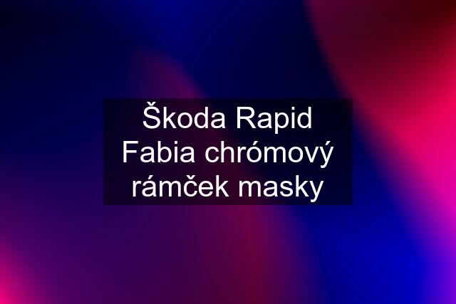 Škoda Rapid Fabia chrómový rámček masky