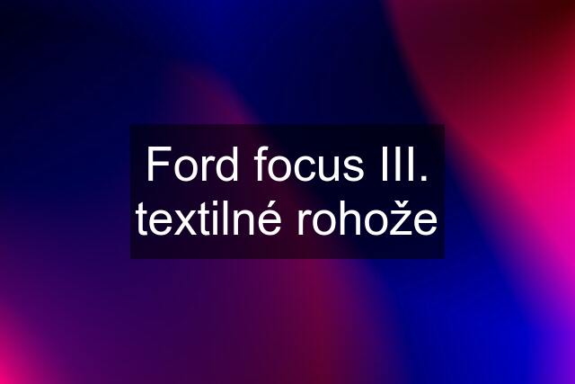 Ford focus III. textilné rohože