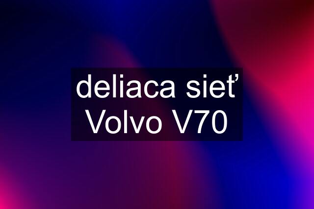 deliaca sieť Volvo V70