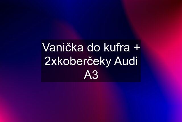 Vanička do kufra + 2xkoberčeky Audi A3