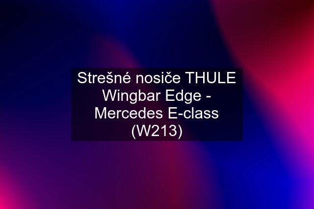 Strešné nosiče THULE Wingbar Edge - Mercedes E-class (W213)