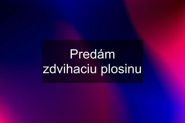 Predám zdvihaciu plosinu