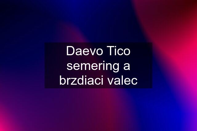 Daevo Tico semering a brzdiaci valec