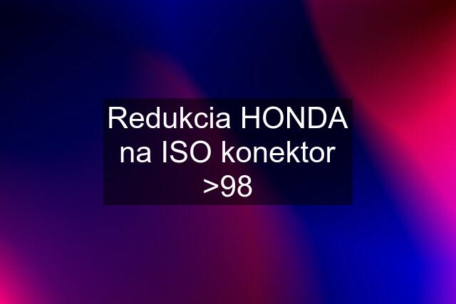 Redukcia HONDA na ISO konektor >98