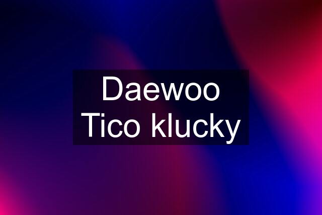 Daewoo Tico klucky