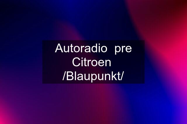 Autoradio  pre Citroen  /Blaupunkt/