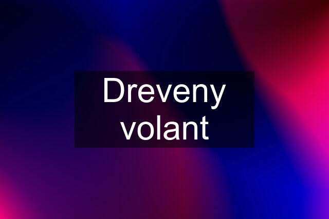 Dreveny volant