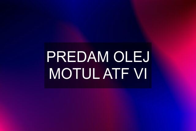 PREDAM OLEJ MOTUL ATF VI