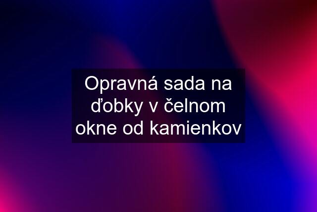 Opravná sada na ďobky v čelnom okne od kamienkov