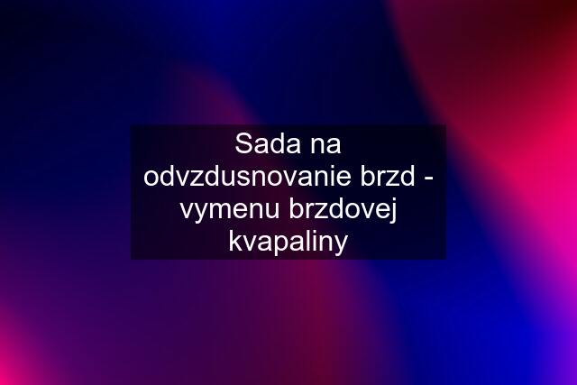 Sada na odvzdusnovanie brzd - vymenu brzdovej kvapaliny