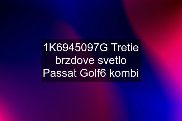 1K6945097G Tretie brzdove svetlo Passat Golf6 kombi