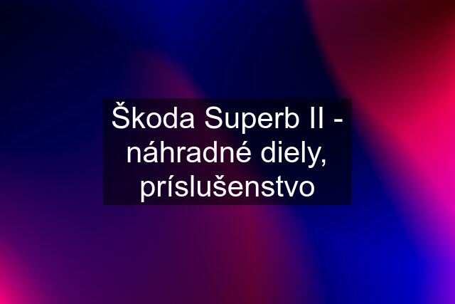 Škoda Superb II - náhradné diely, príslušenstvo