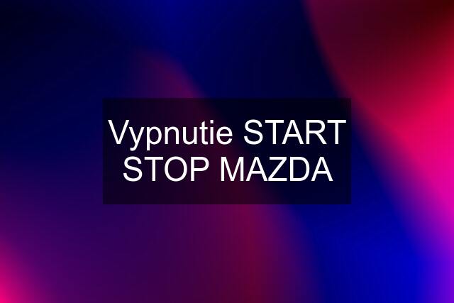 Vypnutie START STOP MAZDA