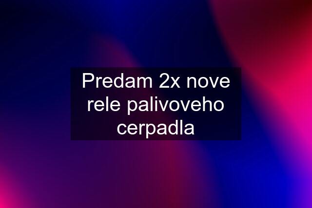 Predam 2x nove rele palivoveho cerpadla