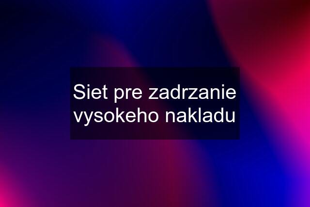 Siet pre zadrzanie vysokeho nakladu