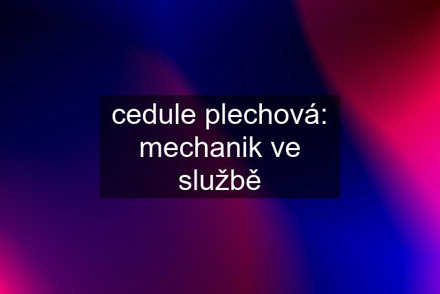 cedule plechová: mechanik ve službě