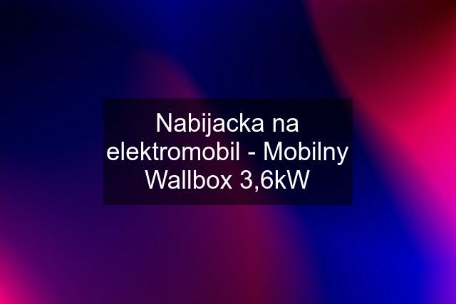 Nabijacka na elektromobil - Mobilny Wallbox 3,6kW