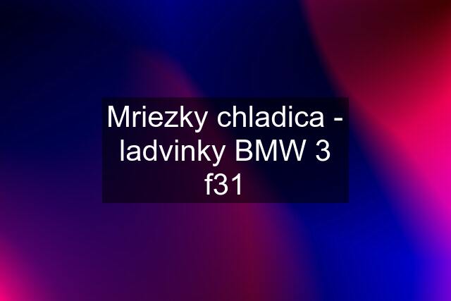 Mriezky chladica - ladvinky BMW 3 f31