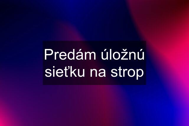 Predám úložnú sieťku na strop