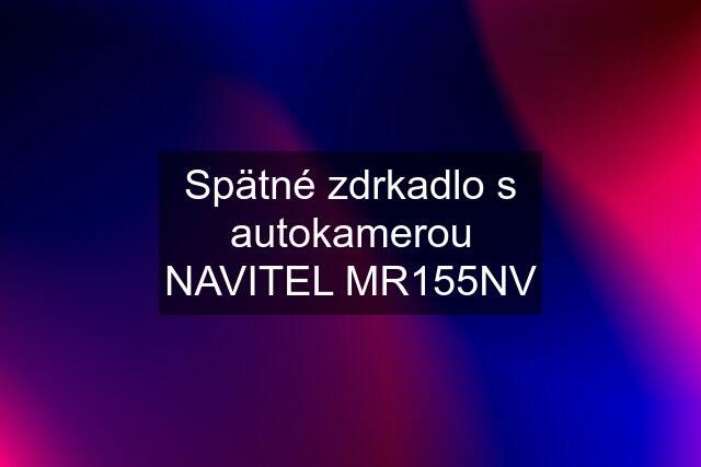 Spätné zdrkadlo s autokamerou NAVITEL MR155NV