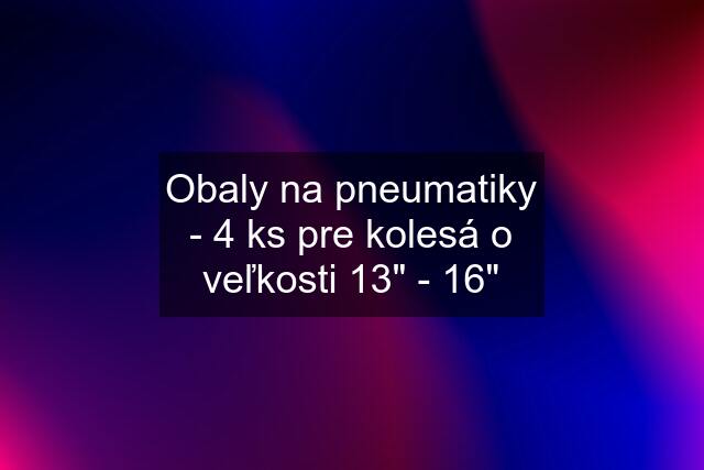 Obaly na pneumatiky - 4 ks pre kolesá o veľkosti 13" - 16"