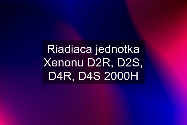 Riadiaca jednotka Xenonu D2R, D2S, D4R, D4S 2000H