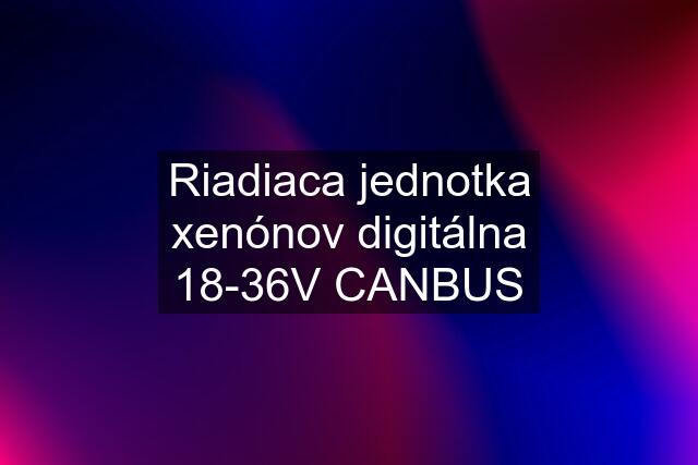 Riadiaca jednotka xenónov digitálna 18-36V CANBUS