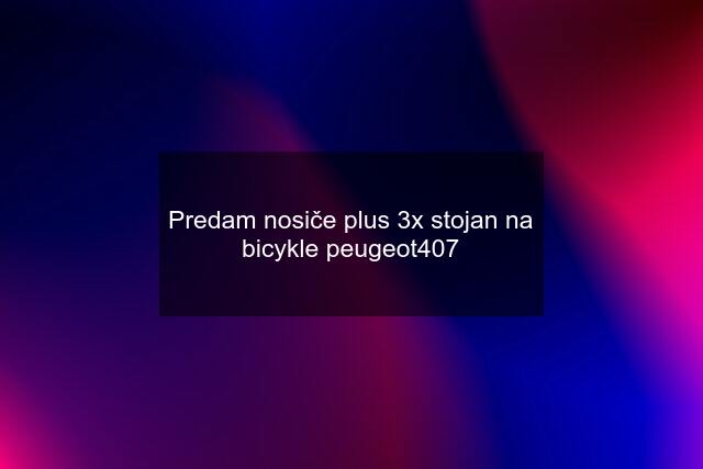 Predam nosiče plus 3x stojan na bicykle peugeot407