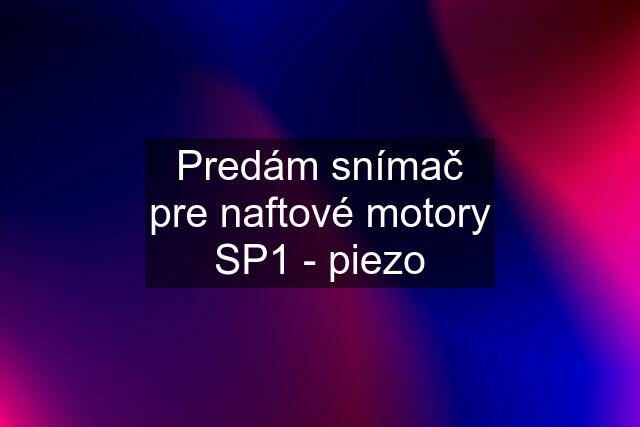 Predám snímač pre naftové motory SP1 - piezo