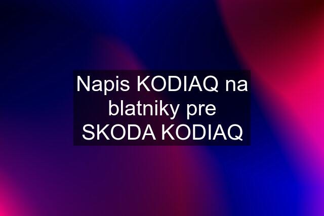 Napis KODIAQ na blatniky pre SKODA KODIAQ