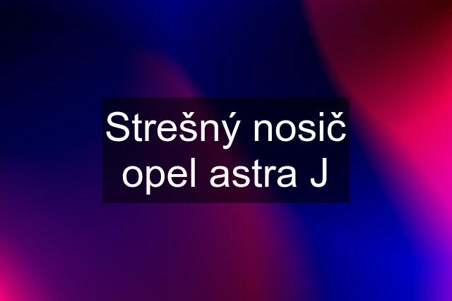 Strešný nosič opel astra J