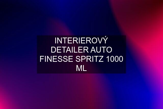 INTERIEROVÝ DETAILER AUTO FINESSE SPRITZ 1000 ML