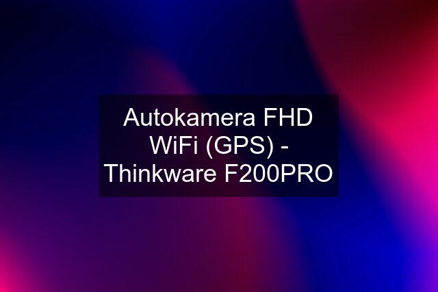 Autokamera FHD WiFi (GPS) - Thinkware F200PRO