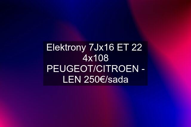 Elektrony 7Jx16 ET 22  4x108 PEUGEOT/CITROEN - LEN 250€/sada