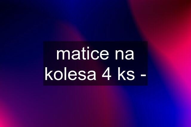 matice na kolesa 4 ks -