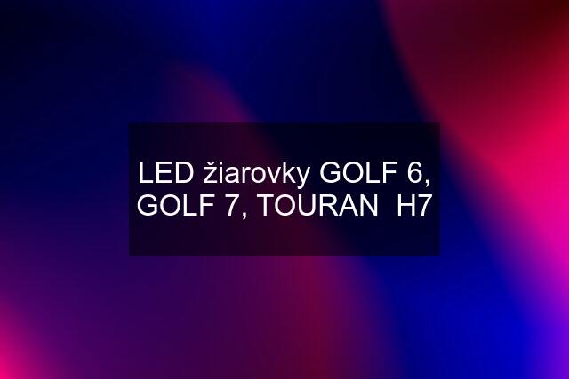 LED žiarovky GOLF 6, GOLF 7, TOURAN  H7