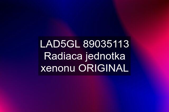 LAD5GL 89035113 Radiaca jednotka xenonu ORIGINAL