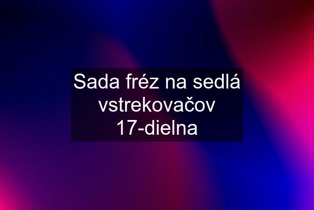 Sada fréz na sedlá vstrekovačov 17-dielna