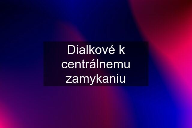 Dialkové k centrálnemu zamykaniu