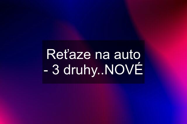 Reťaze na auto - 3 druhy..NOVÉ