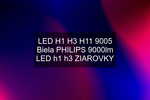 LED H1 H3 H11 9005 Biela PHILIPS 9000lm LED h1 h3 ZIAROVKY