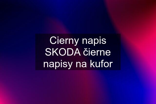 Cierny napis SKODA čierne napisy na kufor