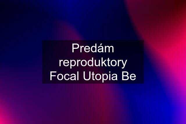 Predám reproduktory Focal Utopia Be