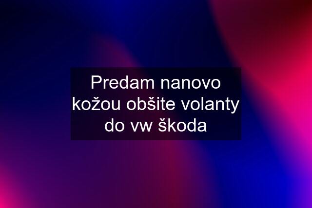 Predam nanovo kožou obšite volanty do vw škoda