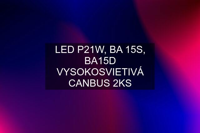 LED P21W, BA 15S, BA15D VYSOKOSVIETIVÁ CANBUS 2KS