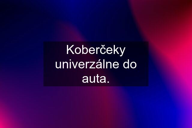 Koberčeky univerzálne do auta.