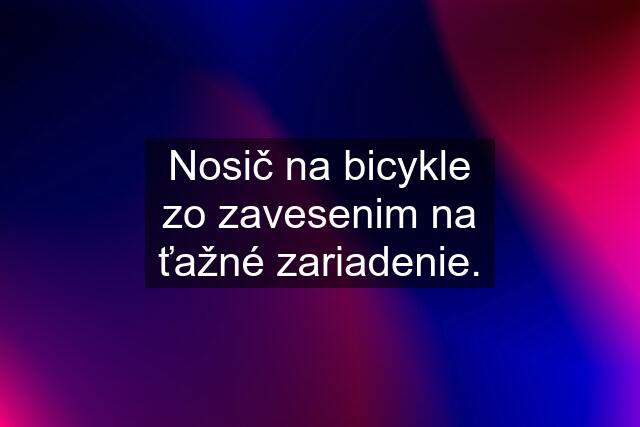 Nosič na bicykle zo zavesenim na ťažné zariadenie.