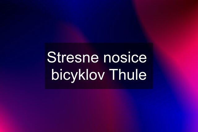 Stresne nosice  bicyklov Thule