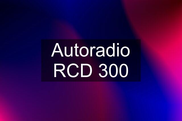 Autoradio RCD 300